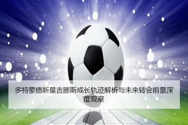 多特蒙德新星吉滕斯成长轨迹解析与未来转会前景深度观察