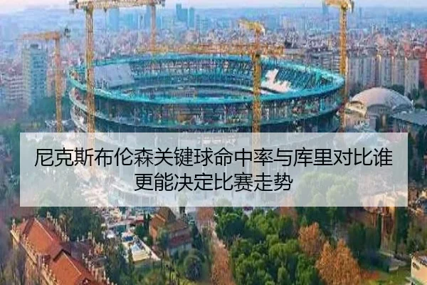 尼克斯布伦森关键球命中率与库里对比谁更能决定比赛走势