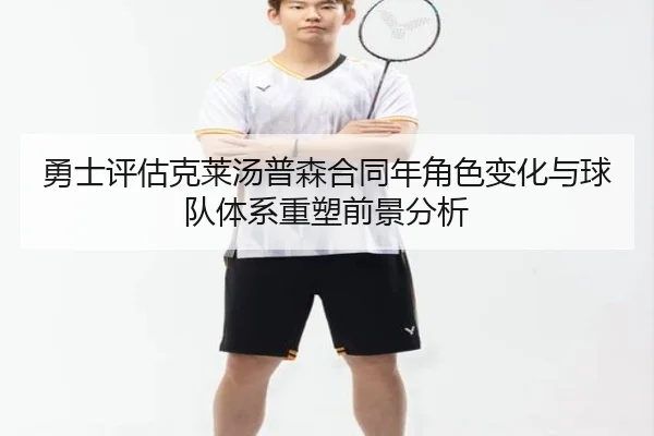 勇士评估克莱汤普森合同年角色变化与球队体系重塑前景分析