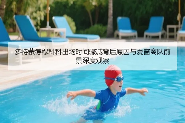 多特蒙德穆科科出场时间骤减背后原因与夏窗离队前景深度观察