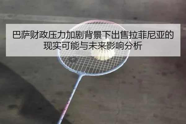 巴萨财政压力加剧背景下出售拉菲尼亚的现实可能与未来影响分析