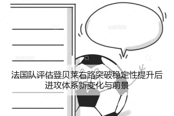 法国队评估登贝莱右路突破稳定性提升后进攻体系新变化与前景