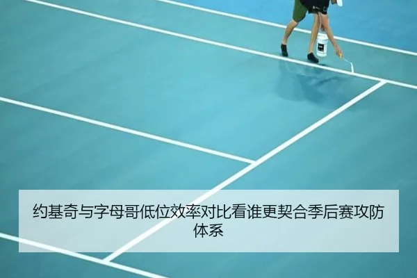 约基奇与字母哥低位效率对比看谁更契合季后赛攻防体系