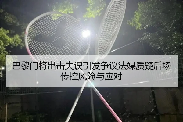 巴黎门将出击失误引发争议法媒质疑后场传控风险与应对